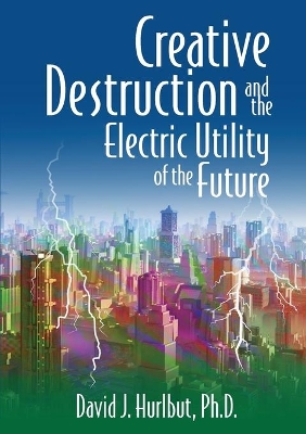 Creative Destruction and the Electric Utility of the Future by David J Hurlbut