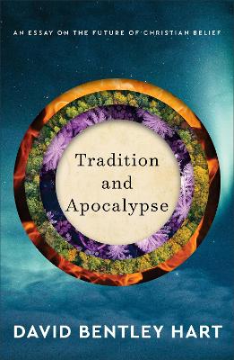 Tradition and Apocalypse – An Essay on the Future of Christian Belief by David Bentley Hart