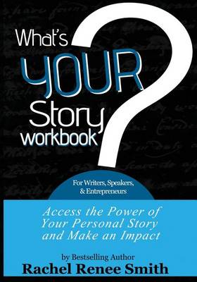What's Your Story? Workbook for Writers, Speakers, & Entrepreneurs by Rachel Renee Smith