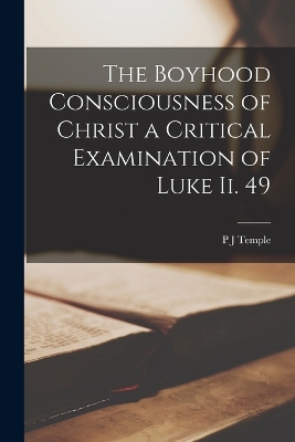 The Boyhood Consciousness of Christ [Microform] a Critical Examination of Luke ii. 49 book