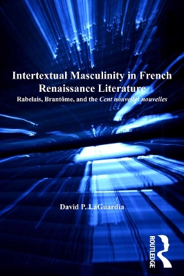 Intertextual Masculinity in French Renaissance Literature: Rabelais, Brantôme, and the Cent nouvelles nouvelles by David P. LaGuardia