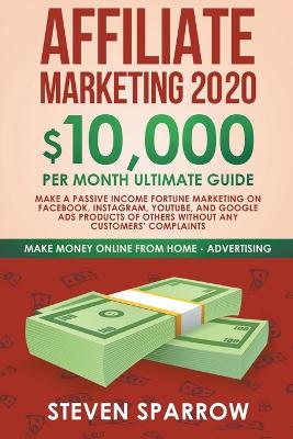 Affiliate Marketing: $10,000/month Ultimate Guide - Make a Fortune Marketing on Facebook, Instagram, YouTube, Google Products of Others Without any Customer's Complaints book
