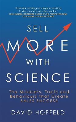 Sell More with Science: The Mindsets, Traits and Behaviours That Create Sales Success by David Hoffeld