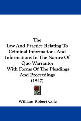 The Law And Practice Relating To Criminal Informations And Informations In The Nature Of Quo Warranto: With Forms Of The Pleadings And Proceedings (1847) book