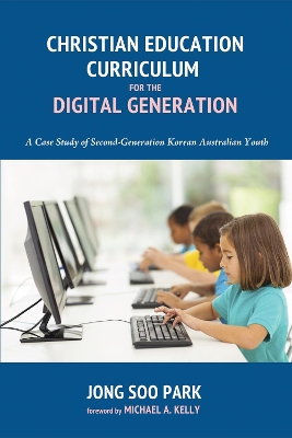 Christian Education Curriculum for the Digital Generation by Jong Soo Park