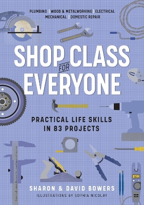 Shop Class for Everyone: Practical Life Skills in 83 Projects: Plumbing · Wood & Metalwork · Electrical · Mechanical · Domestic Repair book