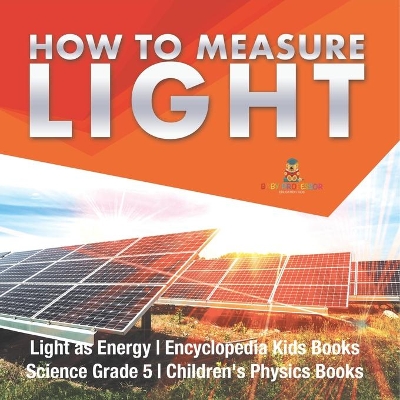 How to Measure Light Light as Energy Encyclopedia Kids Books Science Grade 5 Children's Physics Books book