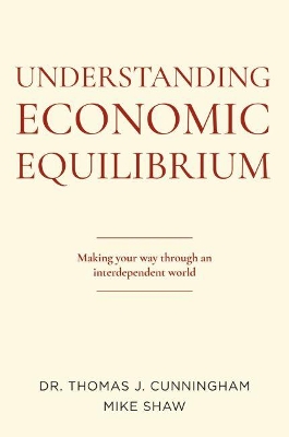 Understanding Economic Equilibrium: Making Your Way Through an Interdependent World by Thomas J Cunningham