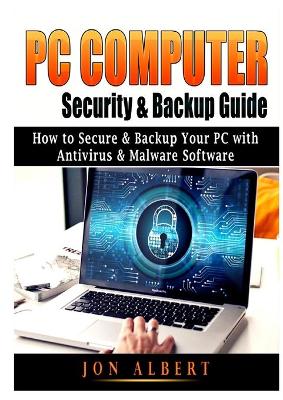 PC Computer Security & Backup Guide: How to Secure & Backup Your PC with Antivirus & Malware Software book