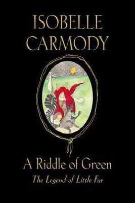 A Riddle of Green: The Legend of Little Fur: book #4 by Isobelle Carmody