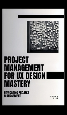 Project Management For UX Design Mastery: Navigating Project Management book