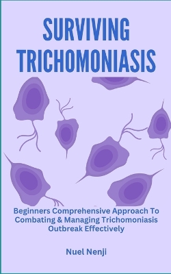 Surviving Trichomoniasis: Beginners Comprehensive Approach To Combating & Managing Trichomoniasis Outbreak Effectively book