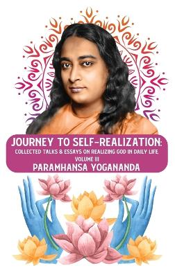 Journey to Self-realization: Collected Talks & Essays on Realizing God in Daily Life, Volume III: Collected Talks & Essays on Realizing God in Daily Life, Volume III Paramhansa Yogananda by Paramhansa Yogananda