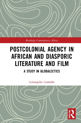 Postcolonial Agency in African and Diasporic Literature and Film: A Study in Globalectics by Lokangaka Losambe