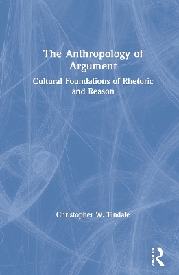The Anthropology of Argument: Cultural Foundations of Rhetoric and Reason book