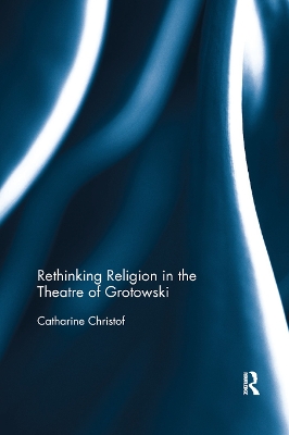 Rethinking Religion in the Theatre of Grotowski by Catharine Christof
