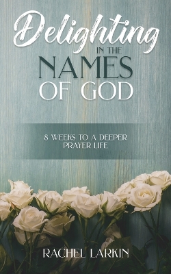 Delighting in the Names of God: 8 Weeks to a Deeper Prayer Life book