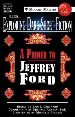 Exploring Dark Short Fiction #4: A Primer to Jeffrey Ford by Eric J Guignard