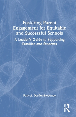 Fostering Parent Engagement for Equitable and Successful Schools: A Leader’s Guide to Supporting Families and Students by Patrick Darfler-Sweeney