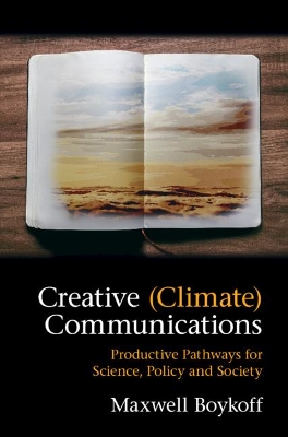 Creative (Climate) Communications: Productive Pathways for Science, Policy and Society by Maxwell Boykoff