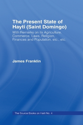 The The Present State of Haiti (Saint Domingo), 1828: With Remarks on its Agriculture, Commerce, Laws Religion etc. by James Franklin