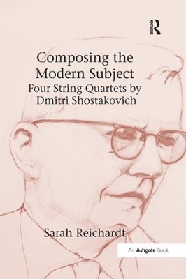 Composing the Modern Subject: Four String Quartets by Dmitri Shostakovich by Sarah Reichardt