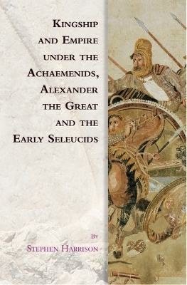 Kingship and Empire under the Achaemenids, Alexander the Great and the Early Seleucids book