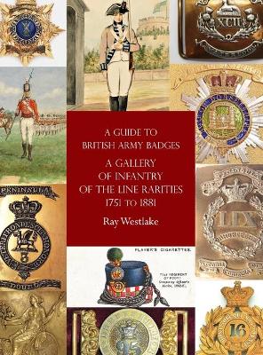 A Guide to British Army Badges: A Gallery of Infantry of the Line Rarities 1751 to 1881 book