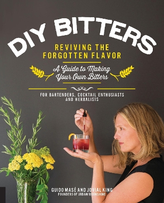 DIY Bitters: Reviving the Forgotten Flavor - A Guide to Making Your Own Bitters for Bartenders, Cocktail Enthusiasts, Herbalists, and More by Jovial King