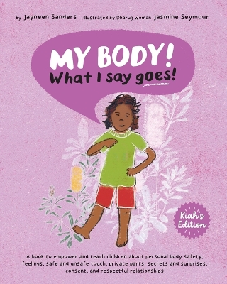 My Body! What I Say Goes! Kiah's Edition: Teach children about body safety, safe and unsafe touch, private parts, consent, respect, secrets and surprises by Jayneen Sanders