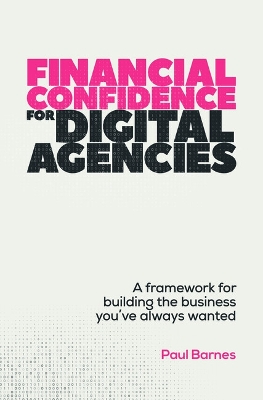 Financial Confidence for Digital Agencies: A framework for building the business you’ve always wanted book