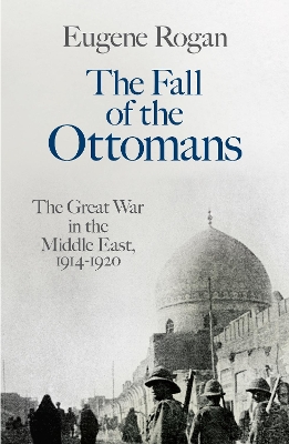 The Fall of the Ottomans: The Great War in the Middle East, 1914-1920 book