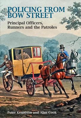 Policing From Bow Street: Principal Officers, Runners and The Patroles by Peter Kennison