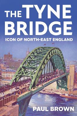 The Tyne Bridge: Icon of North-East England by Paul Brown