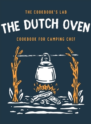 The Dutch Oven Cookbook for Camping Chef: Over 300 fun, tasty, and easy to follow Campfire recipes for your outdoors family adventures. Enjoy cooking everything in the flames with your dutch oven by The Cookbook's Lab