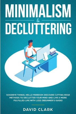 Minimalism & Decluttering: Goodbye Things, Hello Freedom: Discover Cutting Edge Methods to Declutter Your Mind and Live a More Fulfilled Life with Less (Beginner's Guide) by Clark David