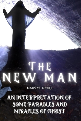 The New Man: An Interpretation of Some Parables and Miracles of Christ book