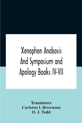 Xenophon Anabasis And Symposium And Apologybooks Iv-Vii by Carleton I Brownson