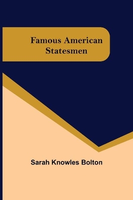 Famous American Statesmen by Sarah Knowles Bolton