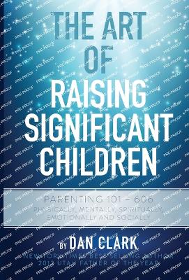 The Art of Raising Significant Children: Parenting 101-606 Physically, Mentally, Spiritually, Emotionally & Socially book