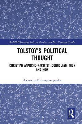 Tolstoy's Political Thought: Christian Anarcho-Pacifist Iconoclasm Then and Now by Alexandre Christoyannopoulos