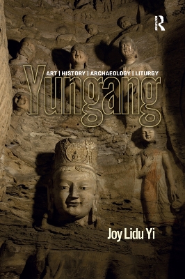 Yungang: Art, History, Archaeology, Liturgy by Joy Lidu Yi