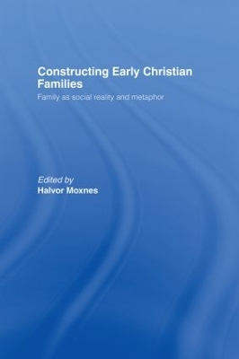 Constructing Early Christian Families by Halvor Moxnes