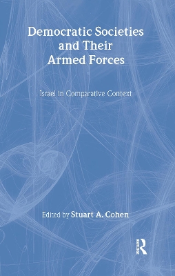 Democratic Societies and Their Armed Forces by Stuart A. Cohen