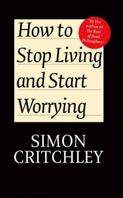 How to Stop Living and Start Worrying by Simon Critchley