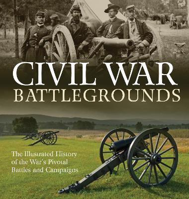 Civil War Battlegrounds: The Illustrated History of the War's Pivotal Battles and Campaigns book