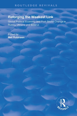 Reforging the Weakest Link: Global Political Economy and Post-Soviet Change in Russia, Ukraine and Belarus by Neil Robinson
