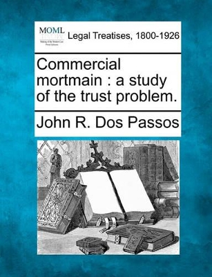 Commercial Mortmain: A Study of the Trust Problem. book