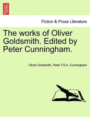 The Works of Oliver Goldsmith. Edited by Peter Cunningham. by Oliver Goldsmith