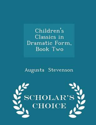 Children's Classics in Dramatic Form, Book Two - Scholar's Choice Edition by Augusta Stevenson